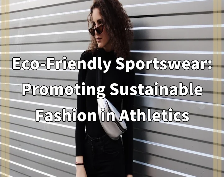 Eco-Friendly Sportswear: Promoting Sustainable Fashion in Athletics