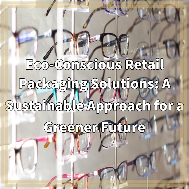 Eco-Conscious Retail Packaging Solutions: A Sustainable Approach for a Greener Future