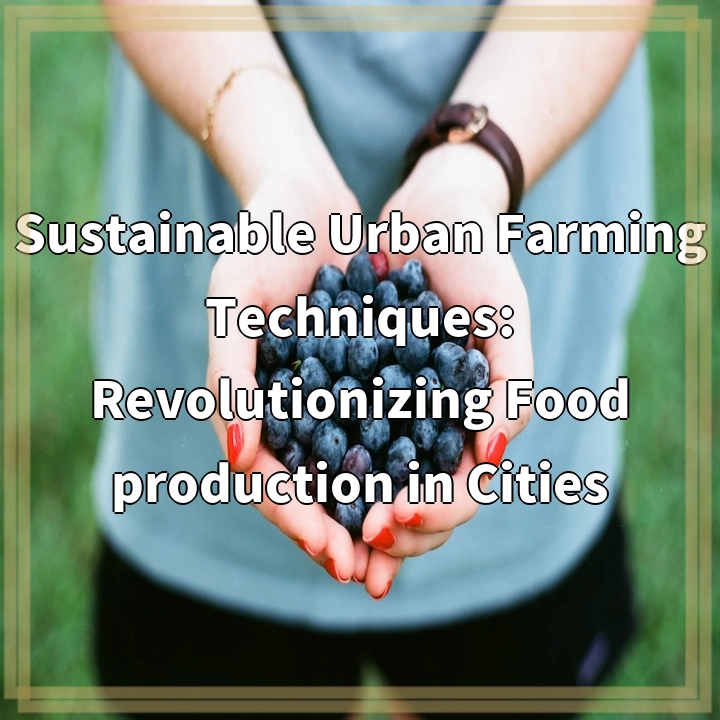 Sustainable Urban Farming Techniques: Revolutionizing Food production in Cities