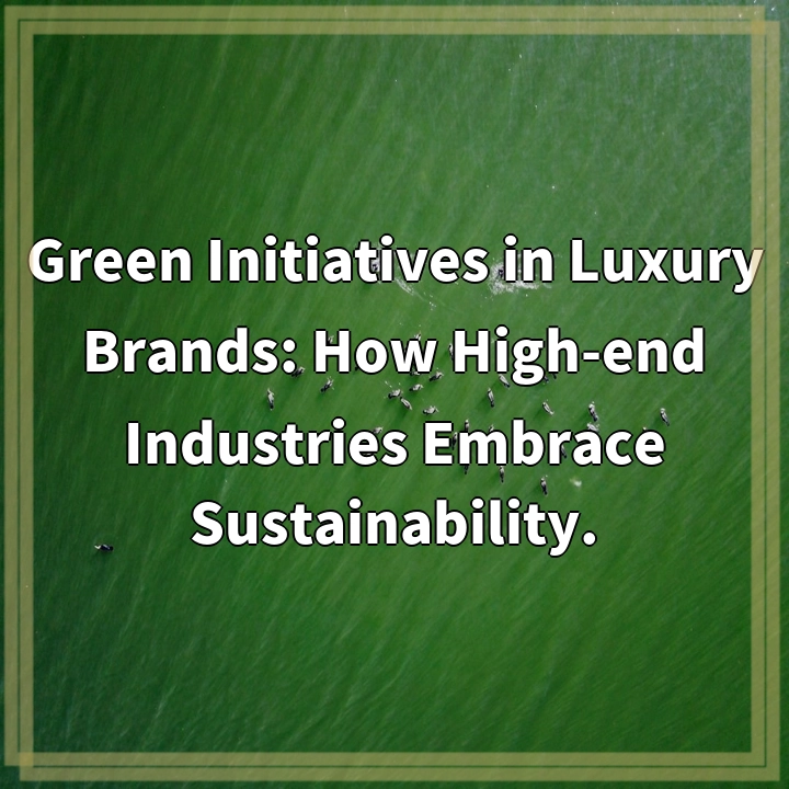 Green Initiatives in Luxury Brands: How High-end Industries Embrace Sustainability.