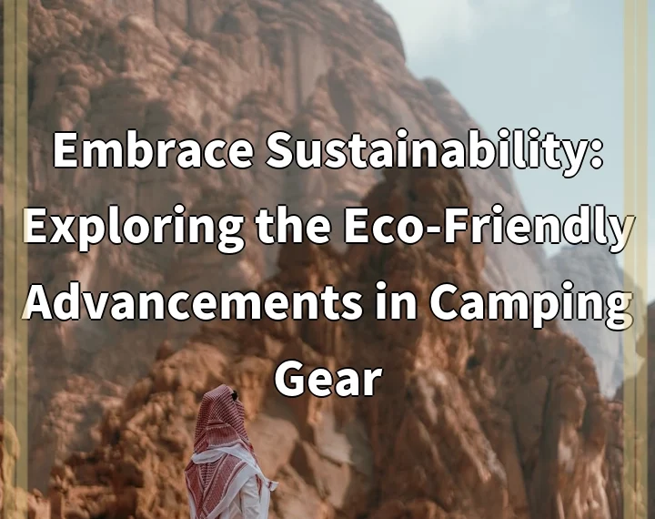 Embrace Sustainability: Exploring the Eco-Friendly Advancements in Camping Gear