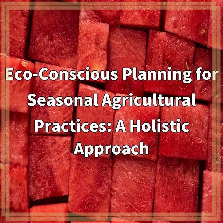 Eco-Conscious Planning for Seasonal Agricultural Practices: A Holistic Approach