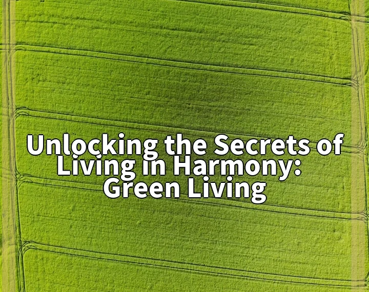 Living in Harmony: Unlocking the Secrets of Green Living