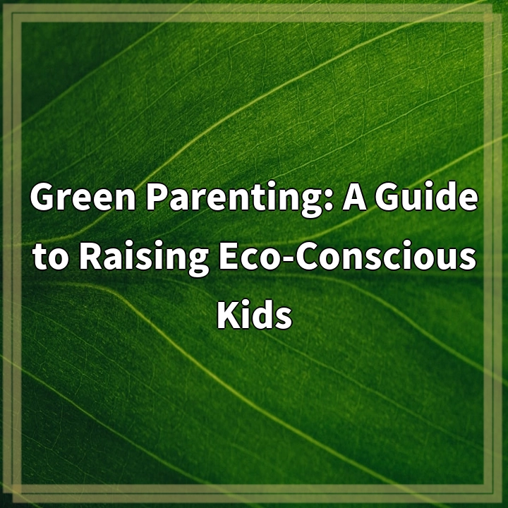 Green Parenting: A Guide to Raising Eco-Conscious Kids