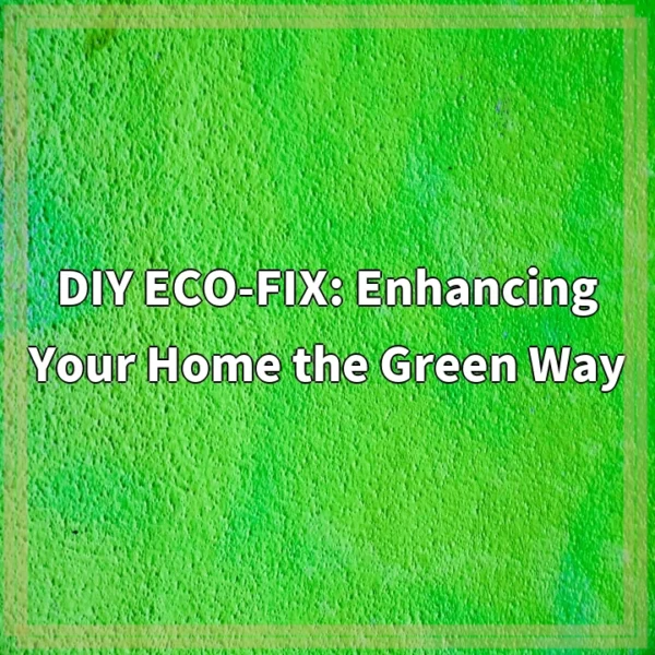 DIY ECO-FIX: Enhancing Your Home the Green Way