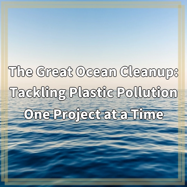 The Great Ocean Cleanup: Tackling Plastic Pollution One Project at a Time