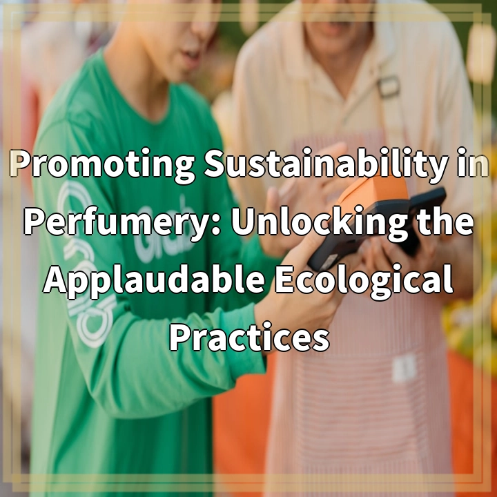 Promoting Sustainability in Perfumery: Unlocking the Applaudable Ecological Practices