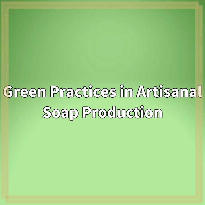 Green Practices in Artisanal Soap Production: Sustainable Solutions for a Cleaner Future