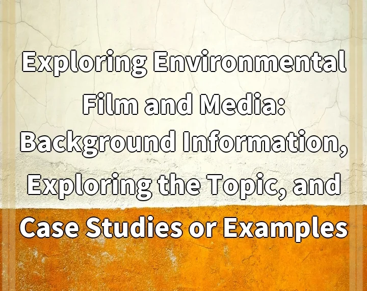 Exploring Environmental Film and Media: Background Information, Exploring the Topic, and Case Studies or Examples