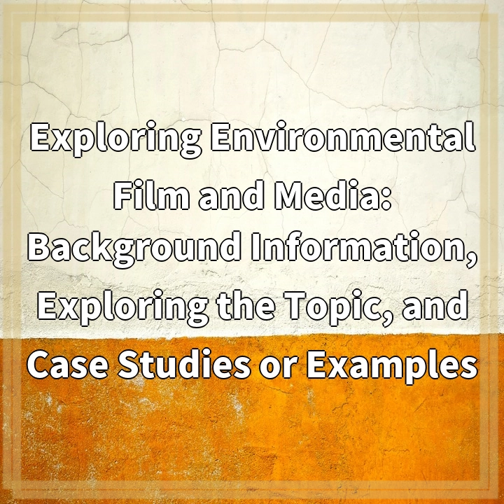 Exploring Environmental Film and Media: Background Information, Exploring the Topic, and Case Studies or Examples