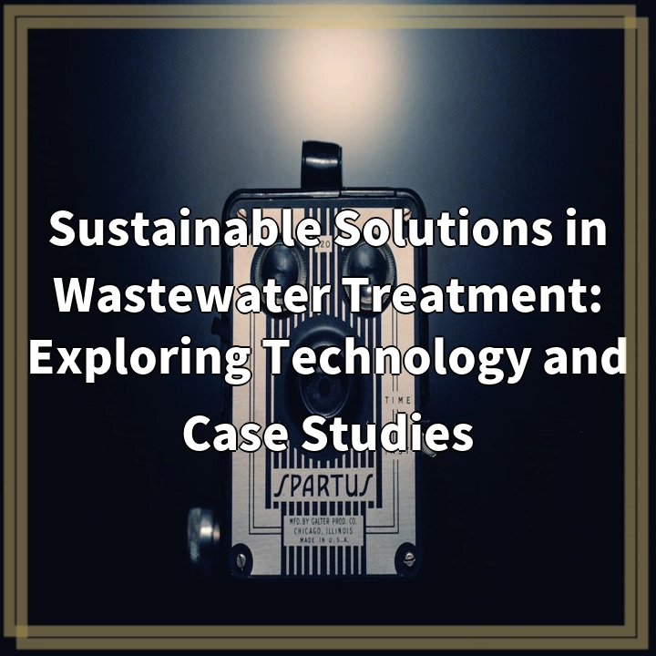 Sustainable Solutions in Wastewater Treatment: Exploring Technology and Case Studies