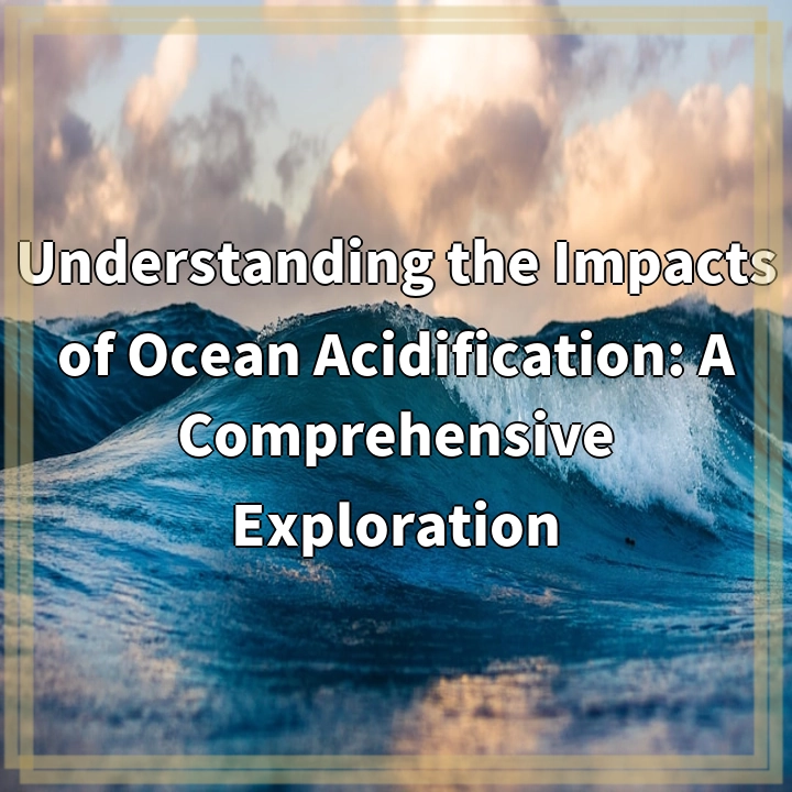 Understanding the Impacts of Ocean Acidification: A Comprehensive Exploration