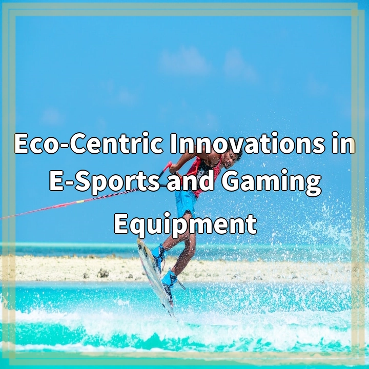 Eco-Centric Innovations in E-Sports and Gaming Equipment