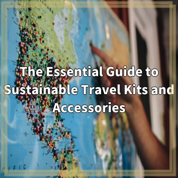 The Essential Guide to Sustainable Travel Kits and Accessories