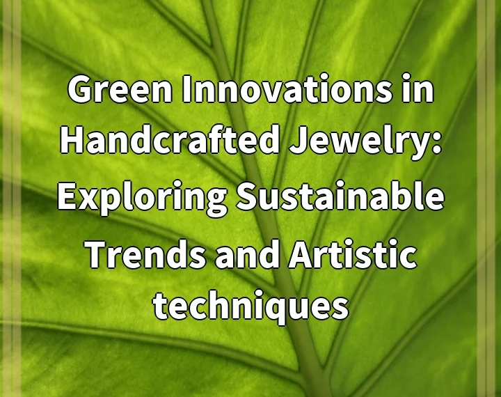 Green Innovations in Handcrafted Jewelry: Exploring Sustainable Trends and Artistic techniques