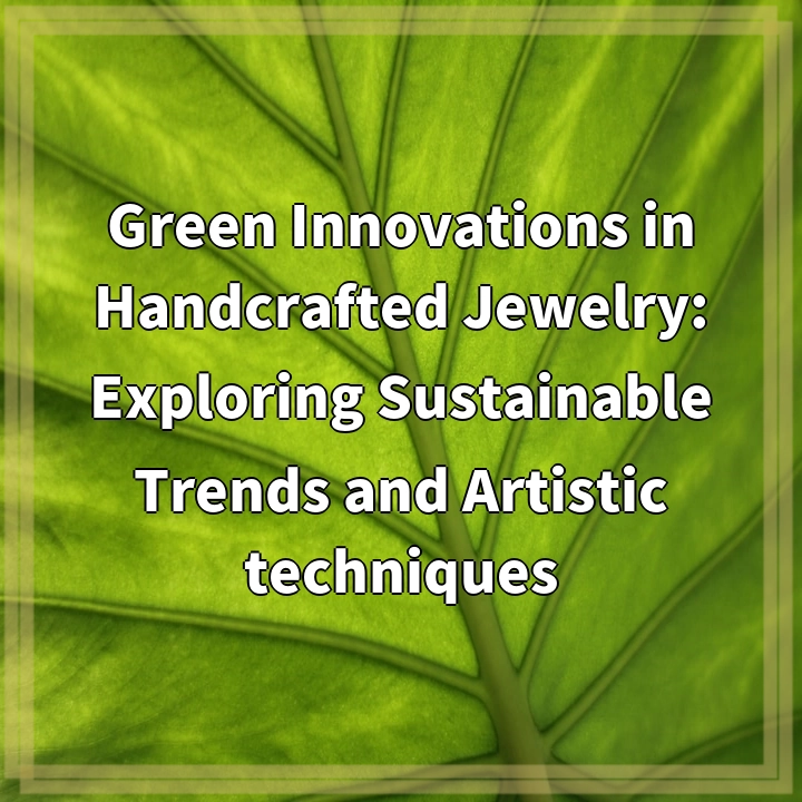 Green Innovations in Handcrafted Jewelry: Exploring Sustainable Trends and Artistic techniques