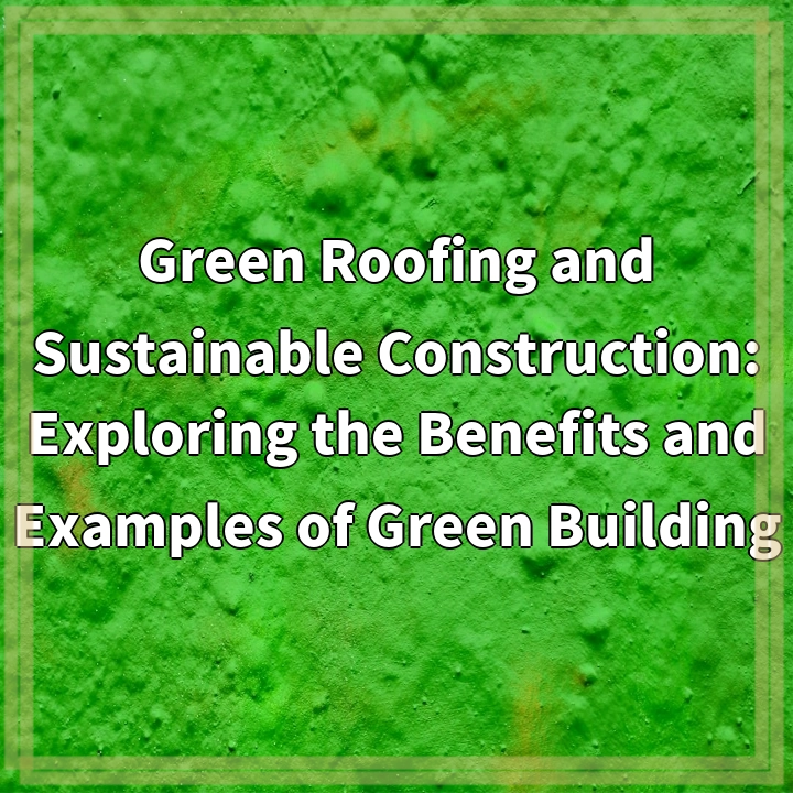 Green Roofing and Sustainable Construction: Exploring the Benefits and Examples of Green Building