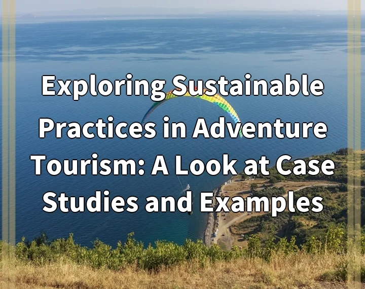 Exploring Sustainable Practices in Adventure Tourism: A Look at Case Studies and Examples