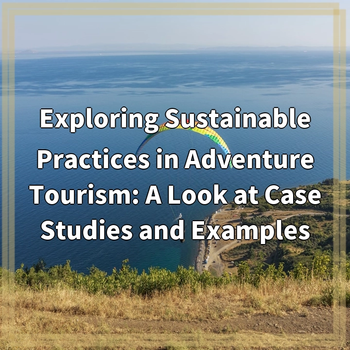 Exploring Sustainable Practices in Adventure Tourism: A Look at Case Studies and Examples