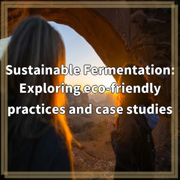 Sustainable Fermentation: Exploring eco-friendly practices and case studies