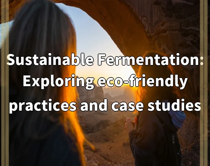 Sustainable Fermentation: Exploring eco-friendly practices and case studies