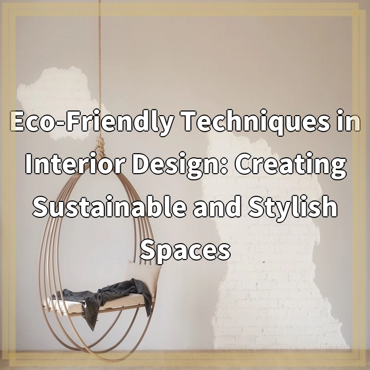 Eco-Friendly Techniques in Interior Design: Creating Sustainable and Stylish Spaces