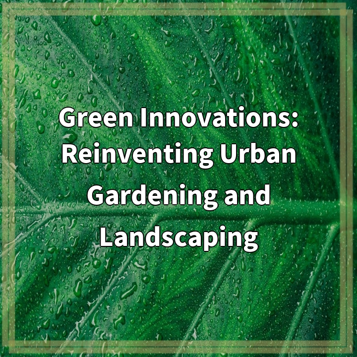 Green Innovations: Reinventing Urban Gardening and Landscaping