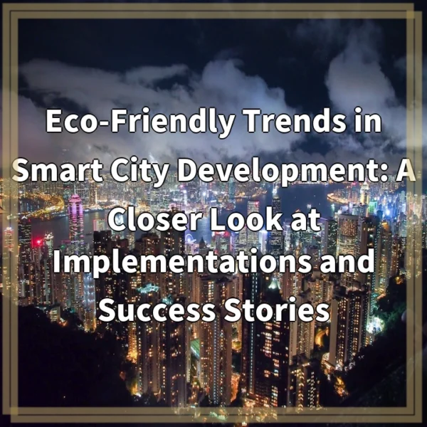 Eco-Friendly Trends in Smart City Development: A Closer Look at Implementations and Success Stories