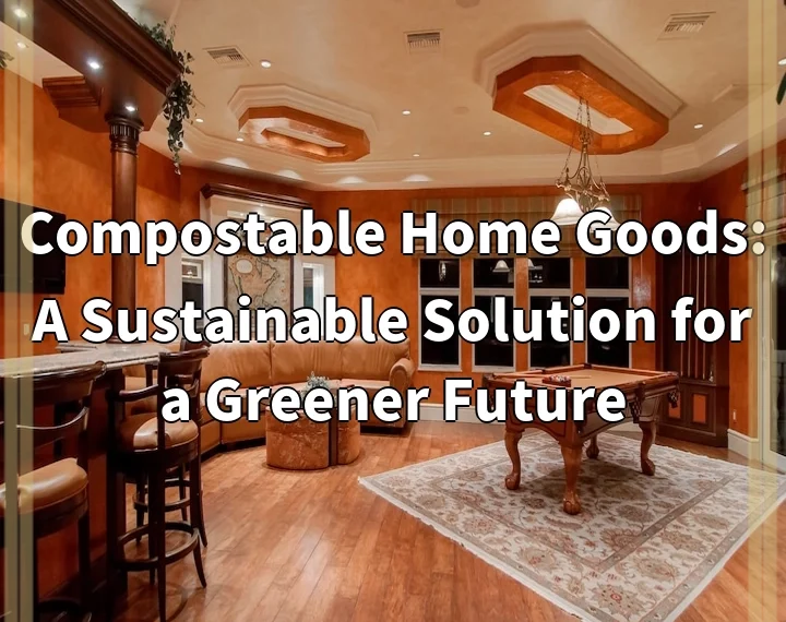 Compostable Home Goods: A Sustainable Solution for a Greener Future