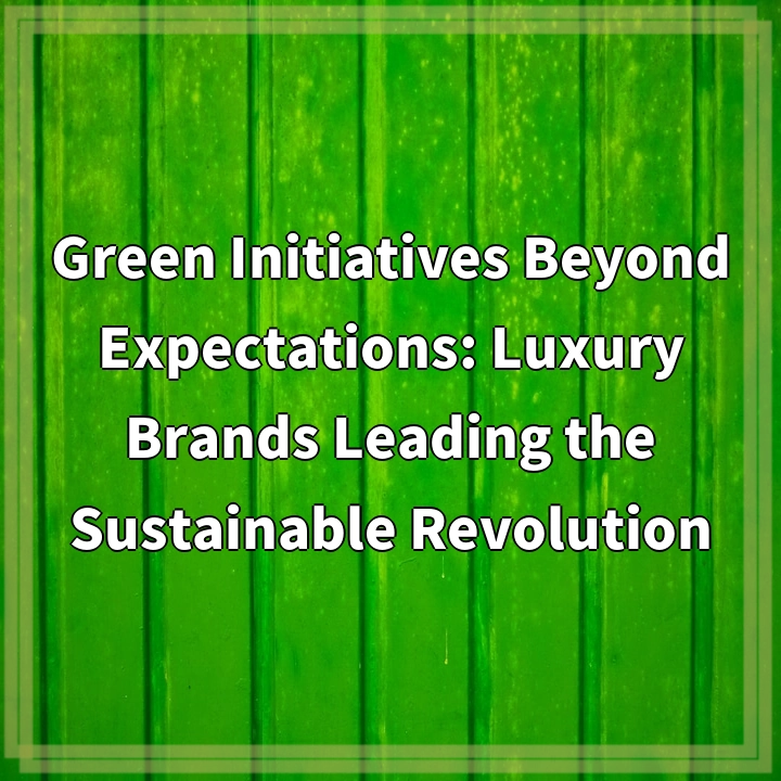 Green Initiatives Beyond Expectations: Luxury Brands Leading the Sustainable Revolution