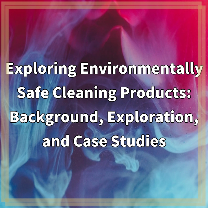 Exploring Environmentally Safe Cleaning Products: Background, Exploration, and Case Studies