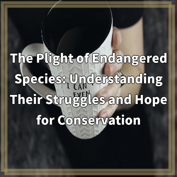 The Plight of Endangered Species: Understanding Their Struggles and Hope for Conservation