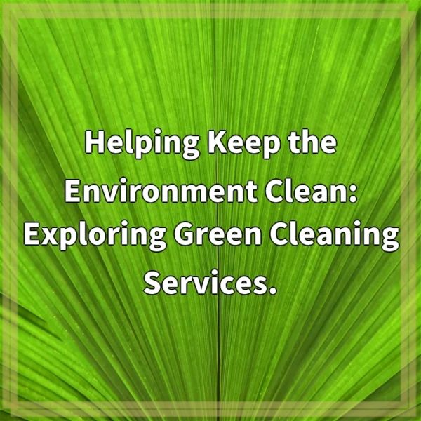 Helping Keep the Environment Clean: Exploring Green Cleaning Services.