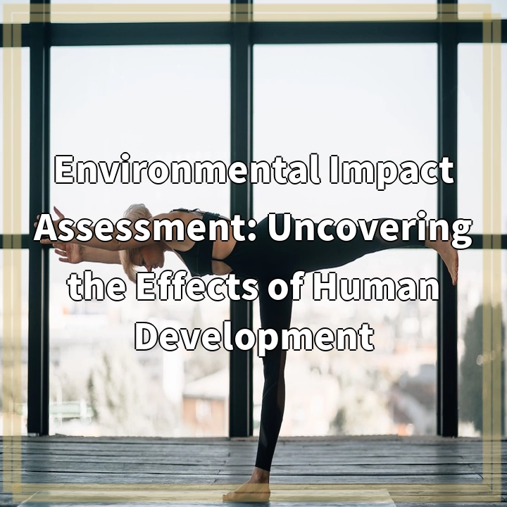 Environmental Impact Assessment: Uncovering the Effects of Human Development