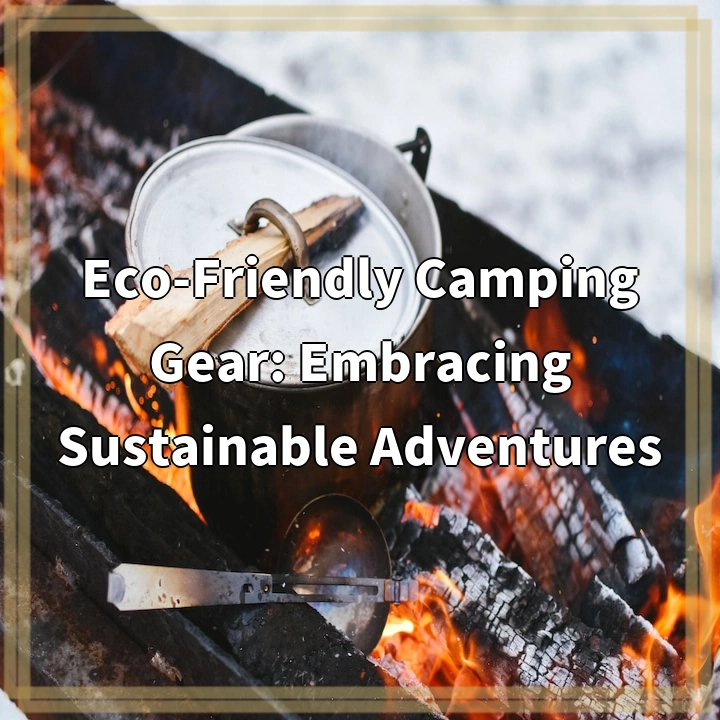 Eco-Friendly Camping Gear: Embracing Sustainable Adventures