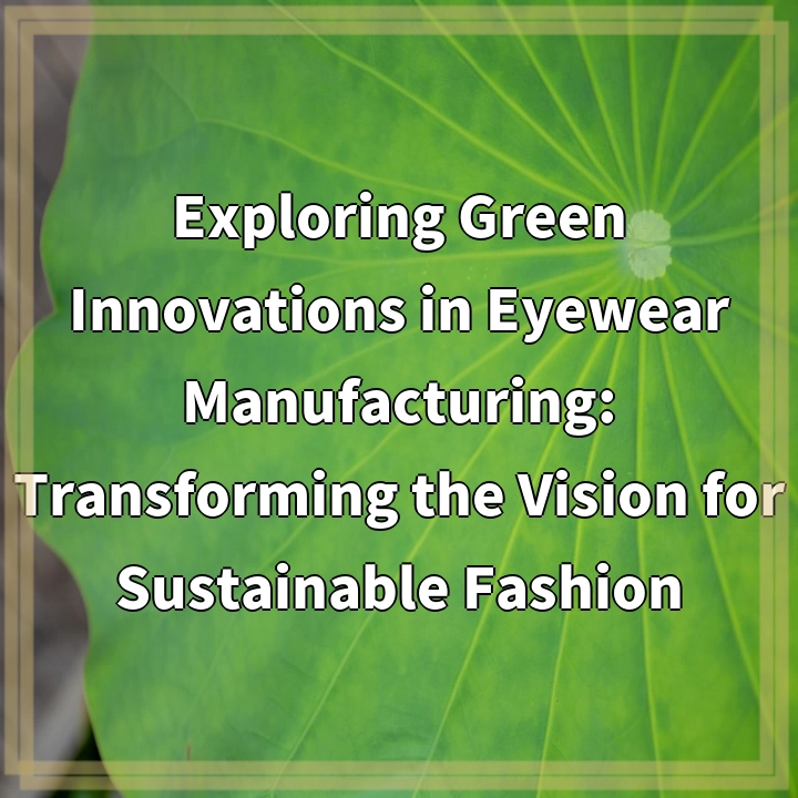 Exploring Green Innovations in Eyewear Manufacturing: Transforming the Vision for Sustainable Fashion