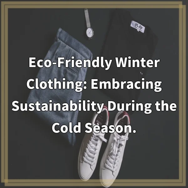 Eco-Friendly Winter Clothing: Embracing Sustainability During the Cold Season.