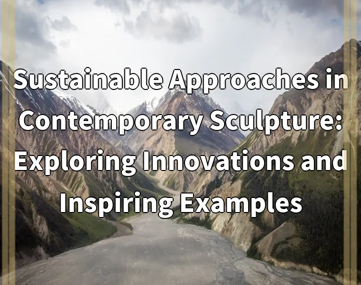 Sustainable Approaches in Contemporary Sculpture: Exploring Innovations and Inspiring Examples