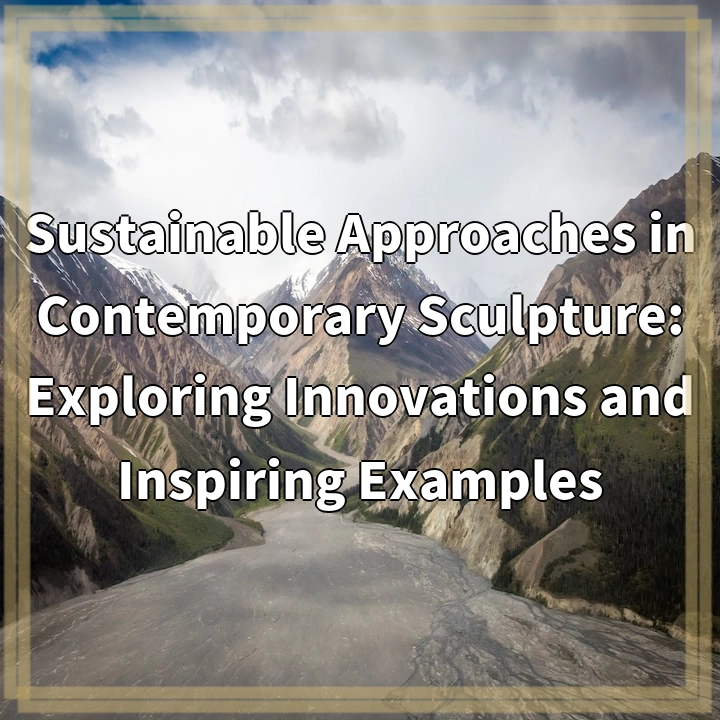 Sustainable Approaches in Contemporary Sculpture: Exploring Innovations and Inspiring Examples