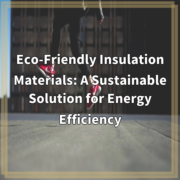 Eco-Friendly Insulation Materials: A Sustainable Solution for Energy Efficiency