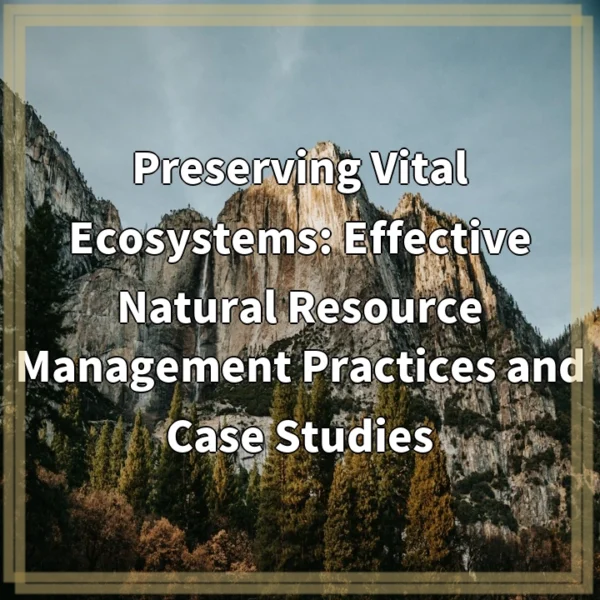 Preserving Vital Ecosystems: Effective Natural Resource Management Practices and Case Studies