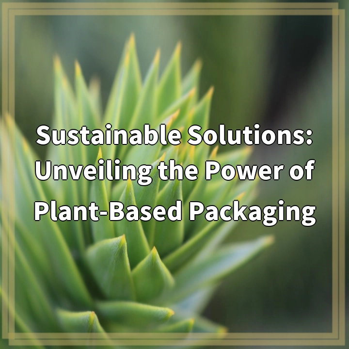 Sustainable Solutions: Unveiling the Power of Plant-Based Packaging