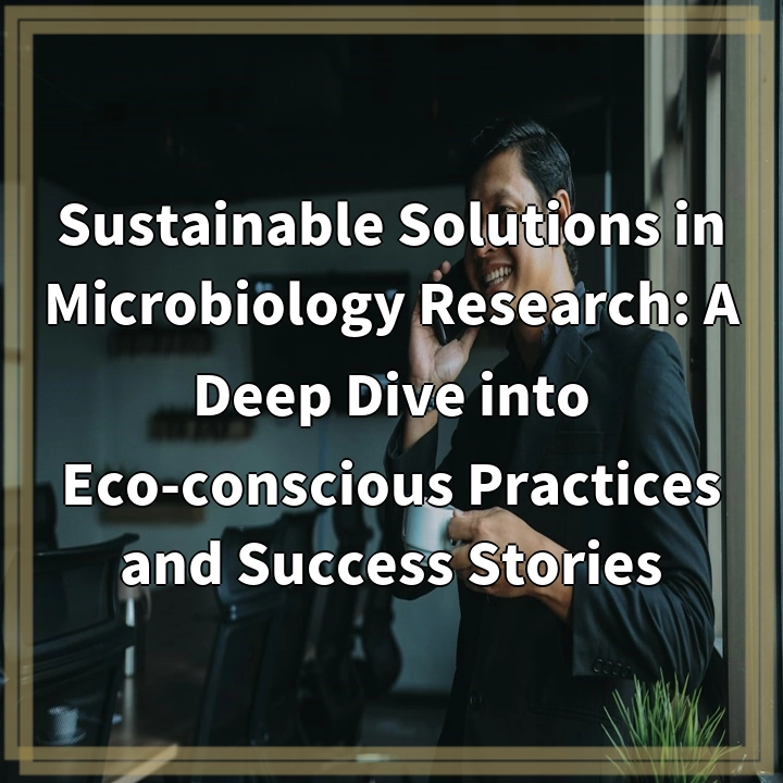 Sustainable Solutions in Microbiology Research: A Deep Dive into Eco-conscious Practices and Success Stories