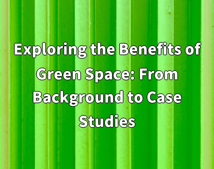 Exploring the Benefits of Green Space: From Background to Case Studies