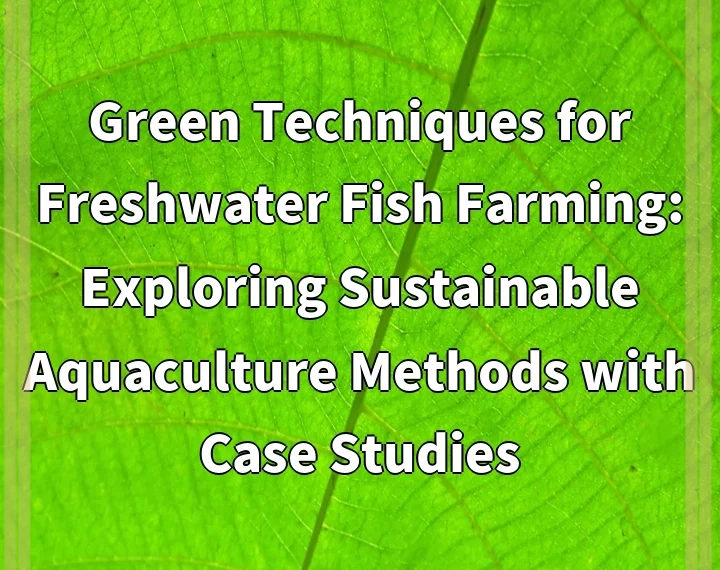 Green Techniques for Freshwater Fish Farming: Exploring Sustainable Aquaculture Methods with Case Studies