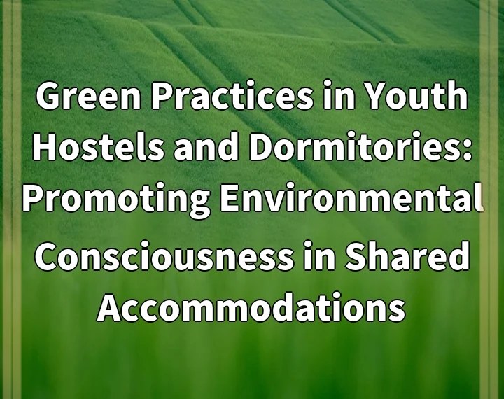 Green Practices in Youth Hostels and Dormitories: Promoting Environmental Consciousness in Shared Accommodations