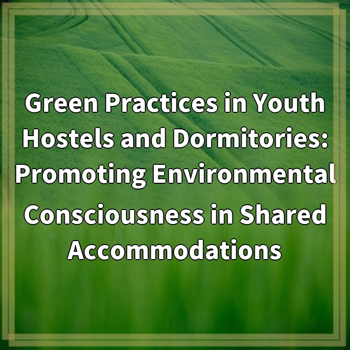 Green Practices in Youth Hostels and Dormitories: Promoting Environmental Consciousness in Shared Accommodations