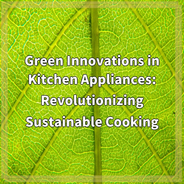 Green Innovations in Kitchen Appliances: Revolutionizing Sustainable Cooking