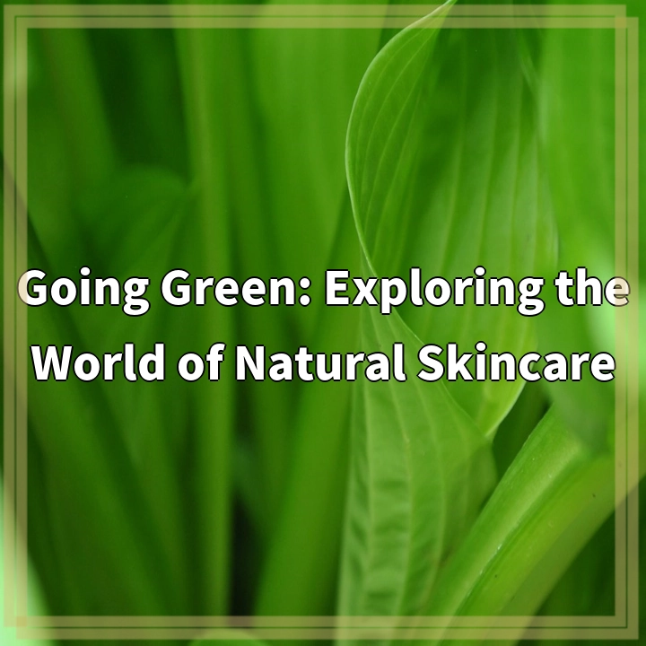 Going Green: Exploring the World of Natural Skincare