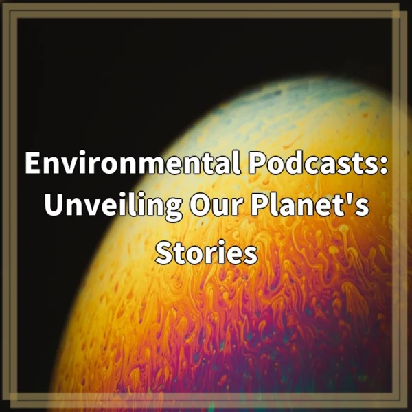 Environmental Podcasts: Unveiling Our Planet’s Stories